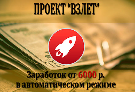Проект Взлет. Заработок от 6000 р. в день в автоматическом режиме.