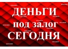 Деньги в долг за 1 день Под Залог От частного лица