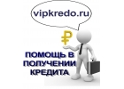 Помощь в получении любого кредита
