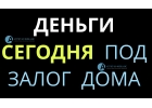 Нужны срочно деньги Выдадим любую сумму под залог дома.